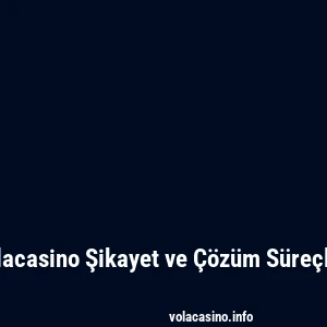 Volacasino Şikayet ve Çözüm Süreçleri